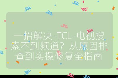 一招解決-TCL-電視搜索不到頻道？從原因排查到實操修復(fù)全指南
