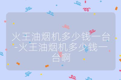 火王油煙機多少錢一臺-火王油煙機多少錢一臺啊