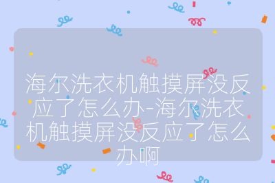 海爾洗衣機觸摸屏沒反應了怎么辦-海爾洗衣機觸摸屏沒反應了怎么辦啊