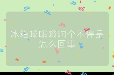 冰箱嗡嗡嗡響個不停是怎么回事