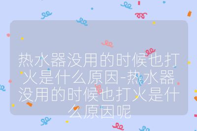 熱水器沒用的時(shí)候也打火是什么原因-熱水器沒用的時(shí)候也打火是什么原因呢