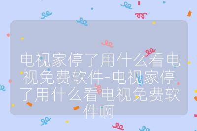 電視家停了用什么看電視免費軟件-電視家停了用什么看電視免費軟件啊