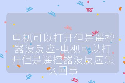 電視可以打開但是遙控器沒反應-電視可以打開但是遙控器沒反應怎么回事