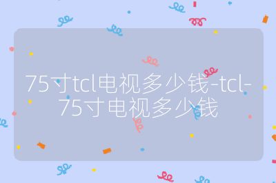 75寸tcl電視多少錢-tcl-75寸電視多少錢