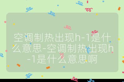 空調(diào)制熱出現(xiàn)h-1是什么意思-空調(diào)制熱出現(xiàn)h-1是什么意思啊