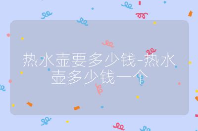 熱水壺要多少錢-熱水壺多少錢一個