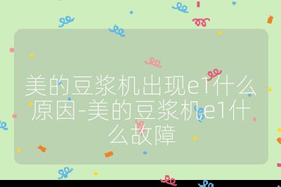 美的豆漿機出現e1什么原因-美的豆漿機e1什么故障