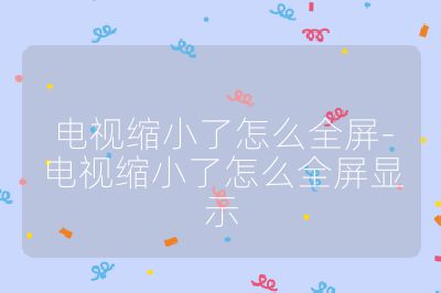 電視縮小了怎么全屏-電視縮小了怎么全屏顯示