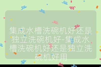 集成水槽洗碗機(jī)好還是獨(dú)立洗碗機(jī)好-集成水槽洗碗機(jī)好還是獨(dú)立洗碗機(jī)好用