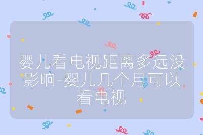 嬰兒看電視距離多遠沒影響-嬰兒幾個月可以看電視