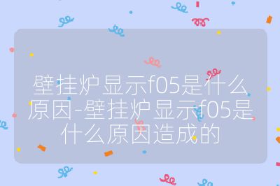壁掛爐顯示f05是什么原因-壁掛爐顯示f05是什么原因造成的