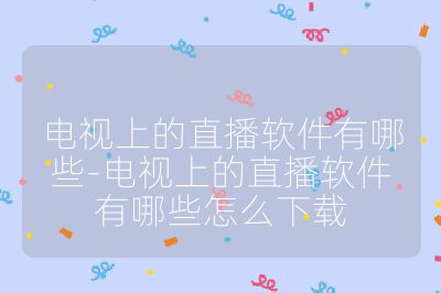 電視上的直播軟件有哪些-電視上的直播軟件有哪些怎么下載