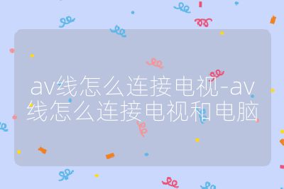 av線怎么連接電視-av線怎么連接電視和電腦
