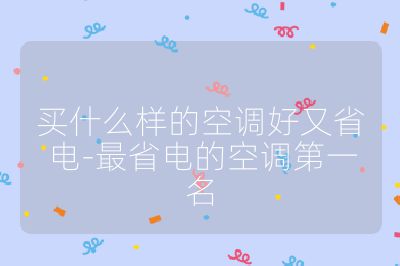買什么樣的空調好又省電-最省電的空調第一名