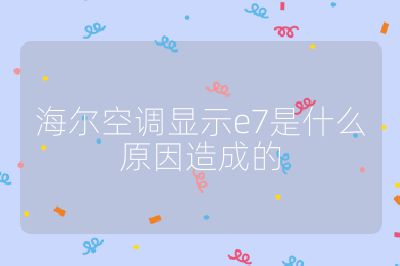 海爾空調(diào)顯示e7是什么原因造成的