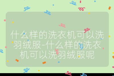 什么樣的洗衣機(jī)可以洗羽絨服-什么樣的洗衣機(jī)可以洗羽絨服呢