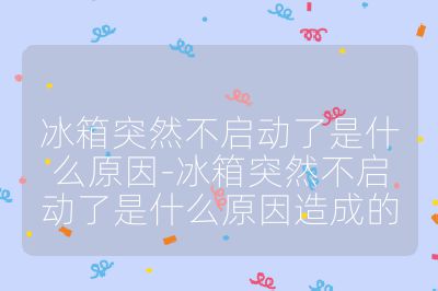 冰箱突然不啟動了是什么原因-冰箱突然不啟動了是什么原因造成的