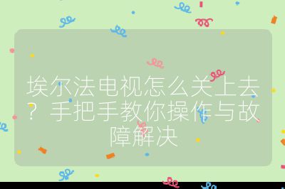 埃爾法電視怎么關(guān)上去？手把手教你操作與故障解決