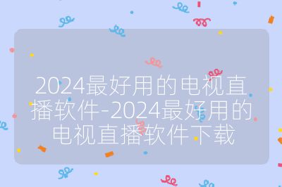 2024最好用的電視直播軟件-2024最好用的電視直播軟件下載