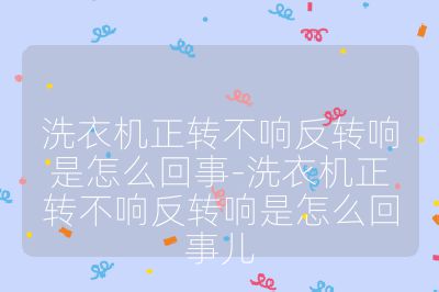 洗衣機(jī)正轉(zhuǎn)不響反轉(zhuǎn)響是怎么回事-洗衣機(jī)正轉(zhuǎn)不響反轉(zhuǎn)響是怎么回事兒