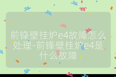 前鋒壁掛爐e4故障怎么處理-前鋒壁掛爐e4是什么故障