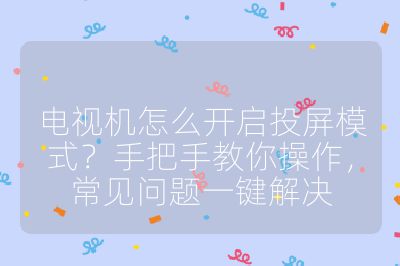 電視機(jī)怎么開(kāi)啟投屏模式？手把手教你操作，常見(jiàn)問(wèn)題一鍵解決