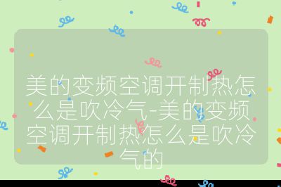 美的變頻空調(diào)開制熱怎么是吹冷氣-美的變頻空調(diào)開制熱怎么是吹冷氣的