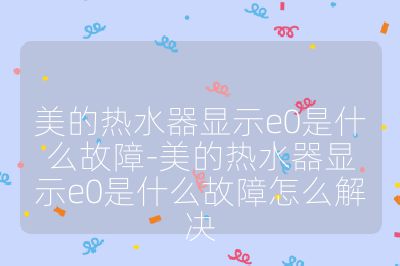 美的熱水器顯示e0是什么故障-美的熱水器顯示e0是什么故障怎么解決