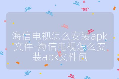 海信電視怎么安裝apk文件-海信電視怎么安裝apk文件包