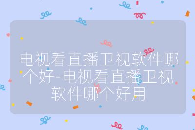 電視看直播衛(wèi)視軟件哪個(gè)好-電視看直播衛(wèi)視軟件哪個(gè)好用