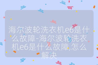 海爾波輪洗衣機e6是什么故障-海爾波輪洗衣機e6是什么故障,怎么解決