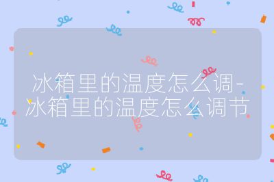 冰箱里的溫度怎么調(diào)-冰箱里的溫度怎么調(diào)節(jié)