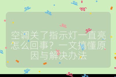 空調(diào)關(guān)了指示燈一直亮怎么回事？一文搞懂原因與解決辦法