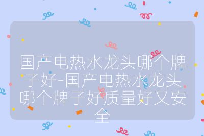 國產電熱水龍頭哪個牌子好-國產電熱水龍頭哪個牌子好質量好又安全