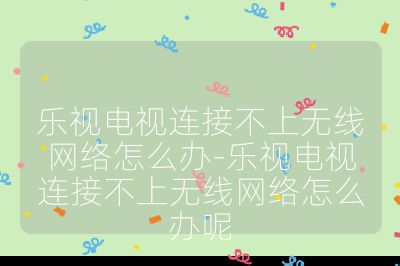 樂視電視連接不上無線網絡怎么辦-樂視電視連接不上無線網絡怎么辦呢