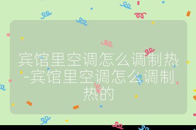 賓館里空調怎么調制熱-賓館里空調怎么調制熱的
