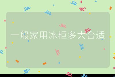 一般家用冰柜多大合適