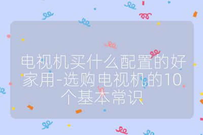 電視機買什么配置的好家用-選購電視機的10個基本常識