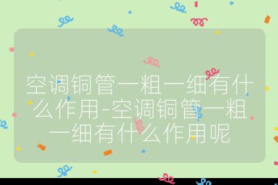 空調(diào)銅管一粗一細(xì)有什么作用-空調(diào)銅管一粗一細(xì)有什么作用呢