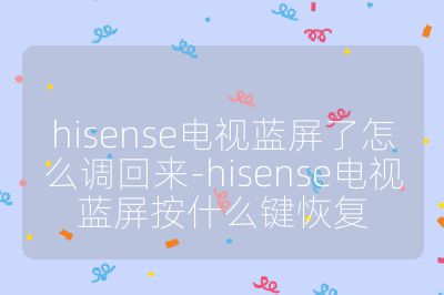 hisense電視藍屏了怎么調回來-hisense電視藍屏按什么鍵恢復