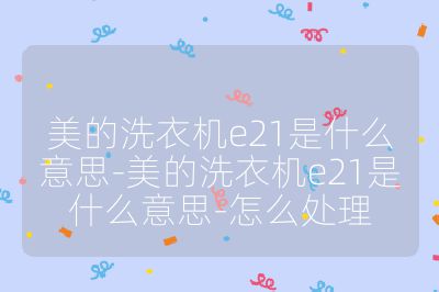 美的洗衣機e21是什么意思-美的洗衣機e21是什么意思-怎么處理