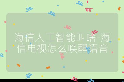 海信人工智能叫啥-海信電視怎么喚醒語音
