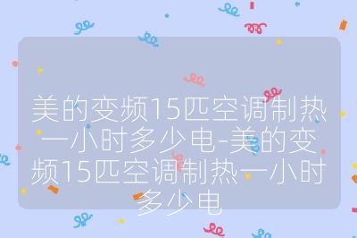 美的變頻15匹空調制熱一小時多少電-美的變頻15匹空調制熱一小時多少電