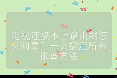 電視連接不上路由器怎么回事？一文搞定所有排查方法
