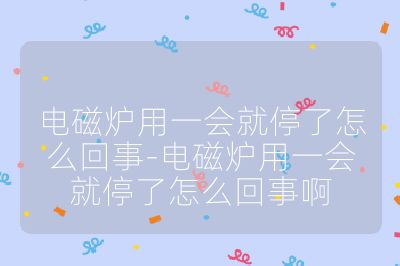 電磁爐用一會就停了怎么回事-電磁爐用一會就停了怎么回事啊
