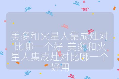美多和火星人集成灶對比哪一個好-美多和火星人集成灶對比哪一個好用