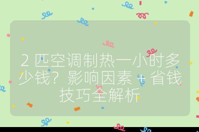 2 匹空調制熱一小時多少錢？影響因素 + 省錢技巧全解析