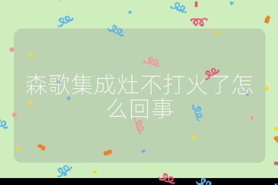 森歌集成灶不打火了怎么回事