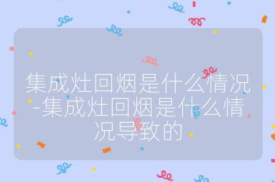 集成灶回煙是什么情況-集成灶回煙是什么情況導致的