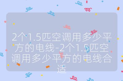 2個1.5匹空調用多少平方的電線-2個1.5匹空調用多少平方的電線合適